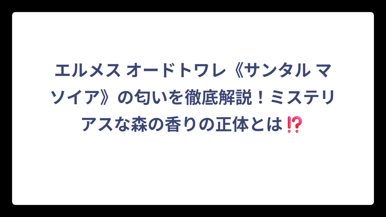 エルメス オードトワレ《サンタル マソイア》の匂いを徹底解説！ミステリアスな森の香りの正体とは⁉️