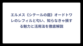 エルメス《シテールの庭》オードトワレのレフィルと匂い、知らなきゃ損する魅力と活用法を徹底解説