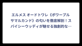 エルメス オードトワレ《ポワーブル サマルカンド》の匂いを徹底解剖！スパイシーウッディが魅せる独創的な香りの世界