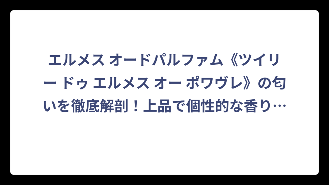 エルメス オードパルファム《ツイリー ドゥ エルメス オー ポワヴレ》の匂いを徹底解剖！上品で個性的な香りの正体とは⁉️