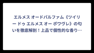 エルメス オードパルファム《ツイリー ドゥ エルメス オー ポワヴレ》の匂いを徹底解剖！上品で個性的な香りの正体とは⁉️