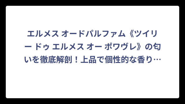 エルメス オードパルファム《ツイリー ドゥ エルメス オー ポワヴレ》の匂いを徹底解剖！上品で個性的な香りの正体とは⁉️