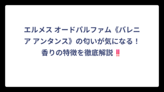 エルメス オードパルファム《バレニア アンタンス》の匂いが気になる！香りの特徴を徹底解説‼️