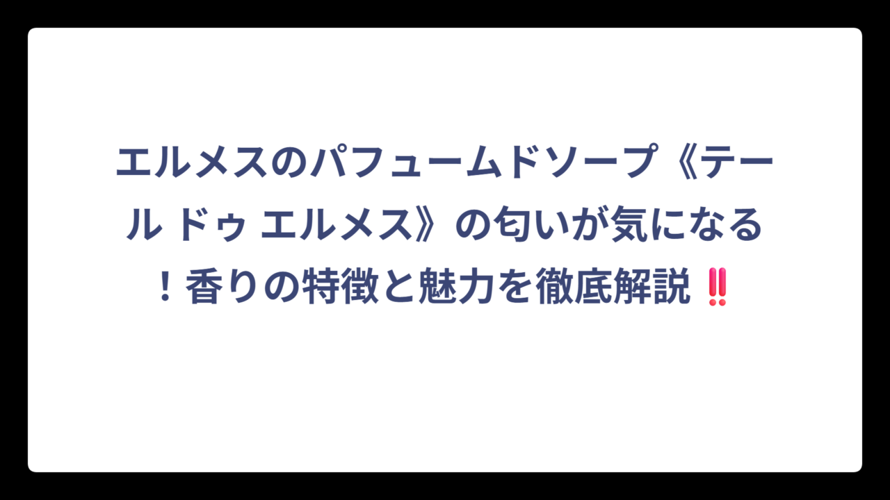 エルメスのパフュームドソープ《テール ドゥ エルメス》の匂いが気になる！香りの特徴と魅力を徹底解説‼️