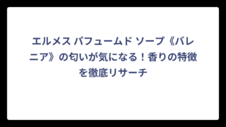 エルメス パフュームド ソープ《バレニア》の匂いが気になる！香りの特徴を徹底リサーチ