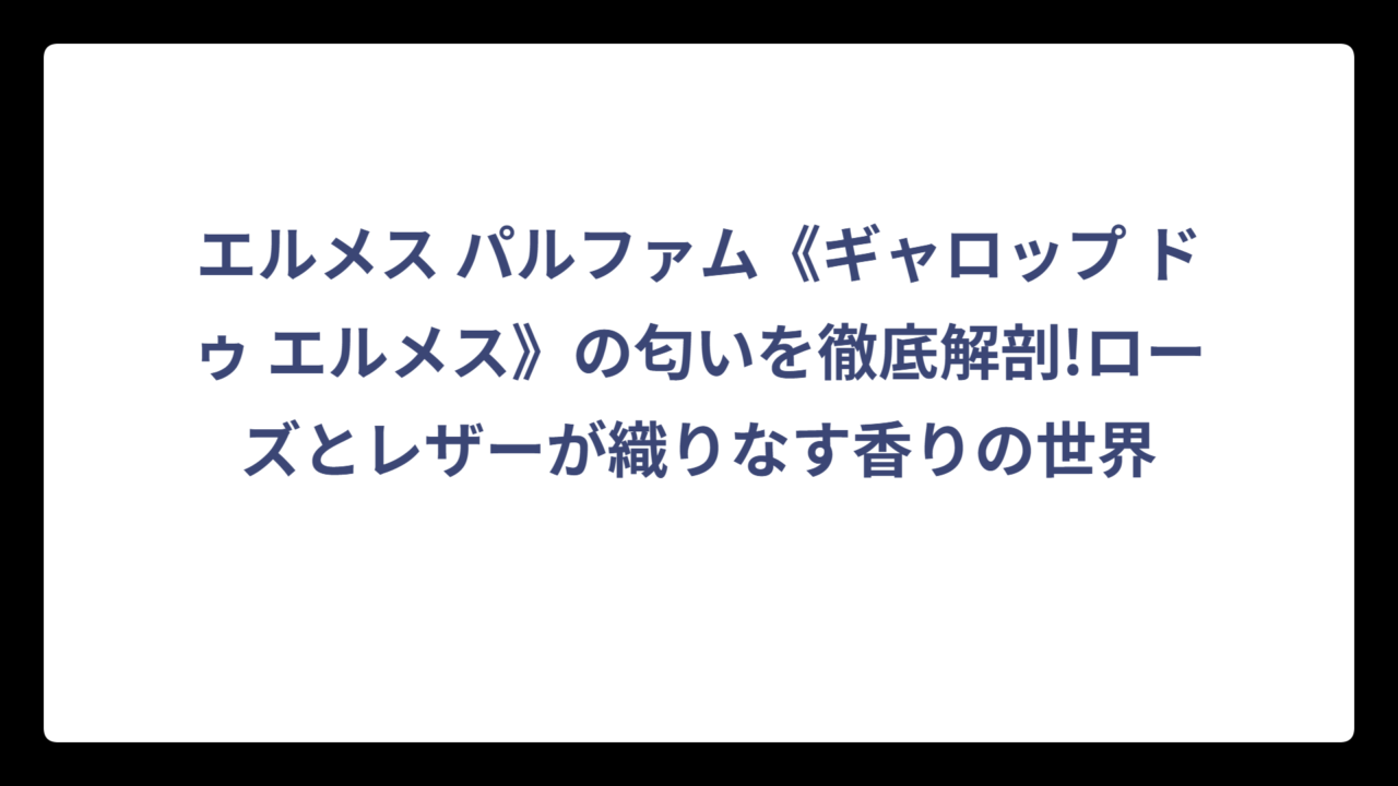 エルメス パルファム《ギャロップ ドゥ エルメス》の匂いを徹底解剖!ローズとレザーが織りなす香りの世界