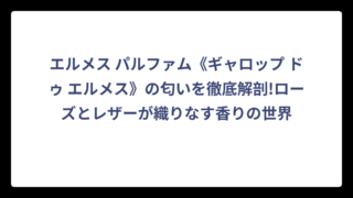 エルメス パルファム《ギャロップ ドゥ エルメス》の匂いを徹底解剖!ローズとレザーが織りなす香りの世界