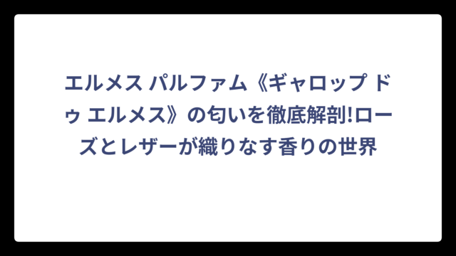 エルメス パルファム《ギャロップ ドゥ エルメス》の匂いを徹底解剖!ローズとレザーが織りなす香りの世界