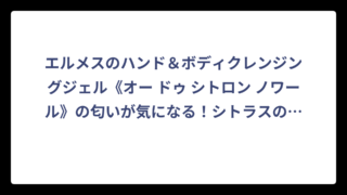 エルメスのハンド＆ボディクレンジングジェル《オー ドゥ シトロン ノワール》の匂いが気になる！シトラスの上質な香りを徹底調査