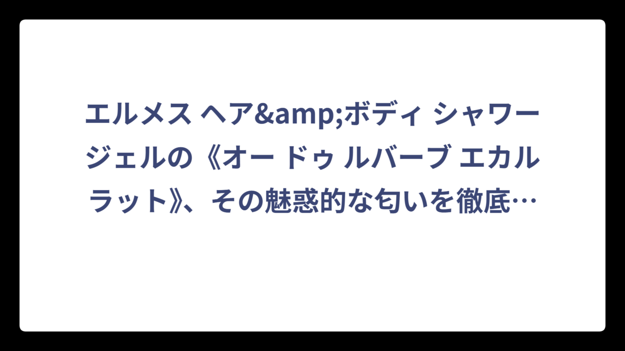 エルメス ヘア&ボディ シャワージェルの《オー ドゥ ルバーブ エカルラット》、その魅惑的な匂いを徹底解剖‼️