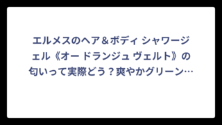 エルメスのヘア＆ボディ シャワージェル《オー ドランジュ ヴェルト》の匂いって実際どう？爽やかグリーンの香りを徹底解説