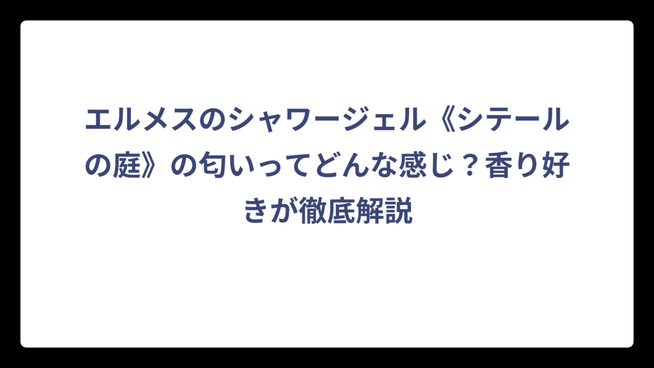エルメスのシャワージェル《シテールの庭》の匂いってどんな感じ？香り好きが徹底解説