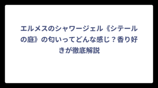 エルメスのシャワージェル《シテールの庭》の匂いってどんな感じ？香り好きが徹底解説