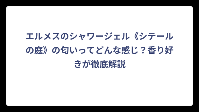 エルメスのシャワージェル《シテールの庭》の匂いってどんな感じ？香り好きが徹底解説