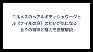 エルメスのヘア＆ボディシャワージェル《ナイルの庭》の匂いが気になる！香りの特徴と魅力を徹底解説