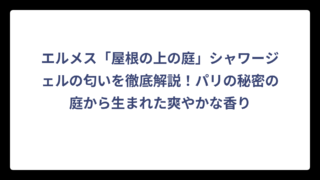 エルメス「屋根の上の庭」シャワージェルの匂いを徹底解説！パリの秘密の庭から生まれた爽やかな香り