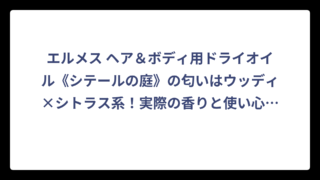 エルメス ヘア＆ボディ用ドライオイル《シテールの庭》の匂いはウッディ×シトラス系！実際の香りと使い心地を徹底解説