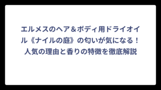 エルメスのヘア＆ボディ用ドライオイル《ナイルの庭》の匂いが気になる！人気の理由と香りの特徴を徹底解説