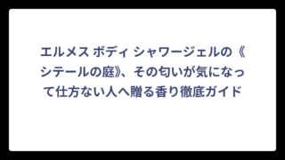 エルメス ボディ シャワージェルの《シテールの庭》、その匂いが気になって仕方ない人へ贈る香り徹底ガイド