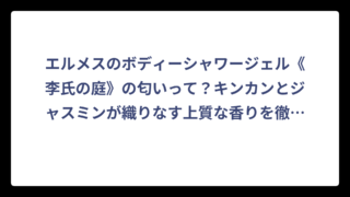 エルメスのボディーシャワージェル《李氏の庭》の匂いって？キンカンとジャスミンが織りなす上質な香りを徹底解説