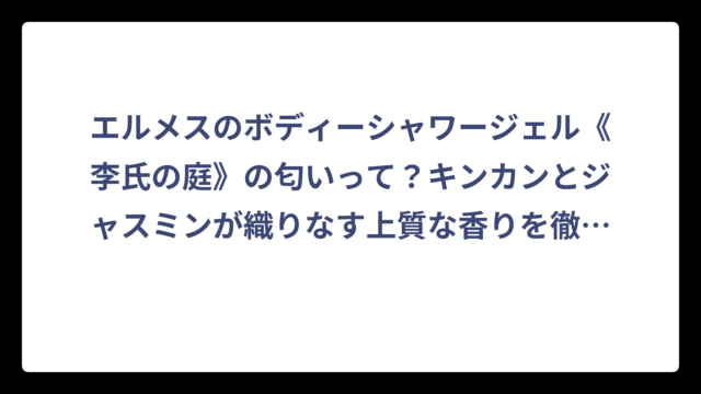 エルメスのボディーシャワージェル《李氏の庭》の匂いって？キンカンとジャスミンが織りなす上質な香りを徹底解説