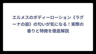 エルメスのボディーローション《ラグーナの庭》の匂いが気になる！実際の香りと特徴を徹底解説