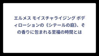 エルメス モイスチャライジング ボディローションの《シテールの庭》、その香りに包まれる至福の時間とは