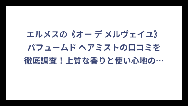 エルメスの《オー デ メルヴェイユ》パフュームド ヘアミストの口コミを徹底調査！上質な香りと使い心地の評判は？