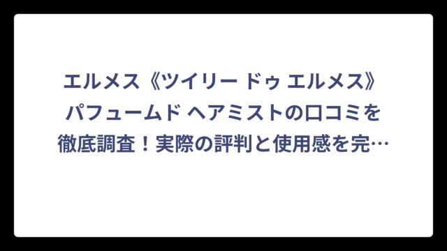 エルメス《ツイリー ドゥ エルメス》パフュームド ヘアミストの口コミを徹底調査！実際の評判と使用感を完全解説
