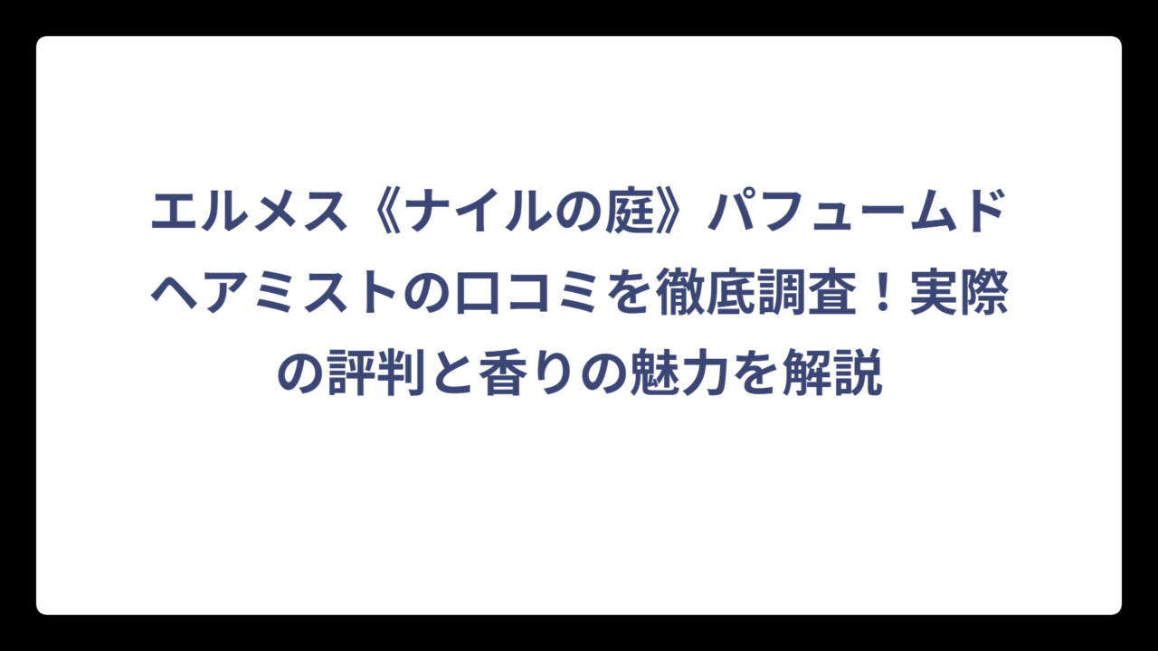 エルメス《ナイルの庭》パフュームドヘアミストの口コミを徹底調査！実際の評判と香りの魅力を解説