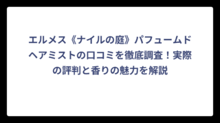 エルメス《ナイルの庭》パフュームドヘアミストの口コミを徹底調査！実際の評判と香りの魅力を解説