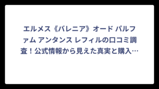 エルメス《バレニア》オード パルファム アンタンス レフィルの口コミ調査！公式情報から見えた真実と購入前に知っておきたいポイント‼️