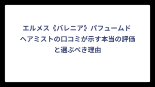 エルメス《バレニア》パフュームド ヘアミストの口コミが示す本当の評価と選ぶべき理由