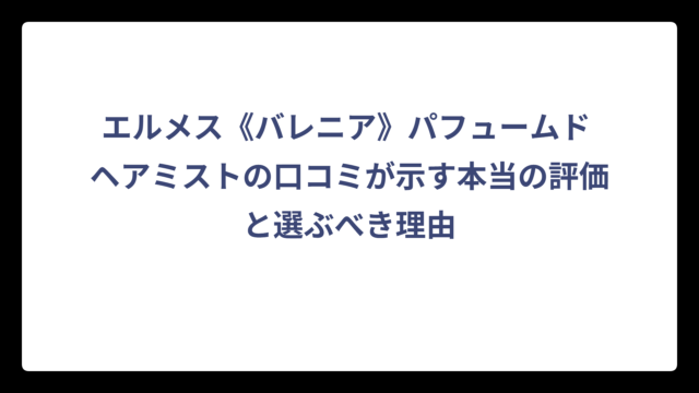 エルメス《バレニア》パフュームド ヘアミストの口コミが示す本当の評価と選ぶべき理由