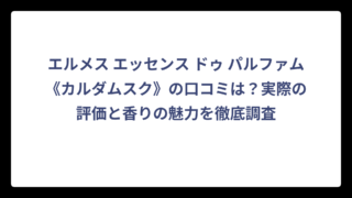 エルメス エッセンス ドゥ パルファム《カルダムスク》の口コミは？実際の評価と香りの魅力を徹底調査