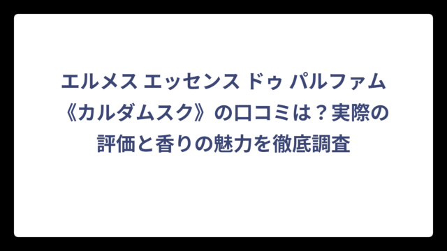 エルメス エッセンス ドゥ パルファム《カルダムスク》の口コミは？実際の評価と香りの魅力を徹底調査