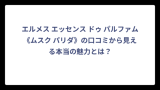 エルメス エッセンス ドゥ パルファム《ムスク パリダ》の口コミから見える本当の魅力とは？