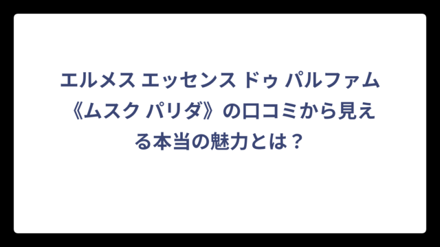 エルメス エッセンス ドゥ パルファム《ムスク パリダ》の口コミから見える本当の魅力とは？