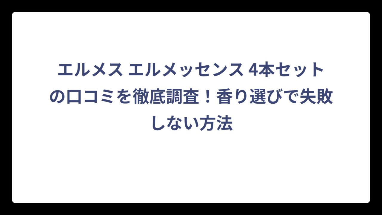 エルメス エルメッセンス 4本セットの口コミを徹底調査！香り選びで失敗しない方法