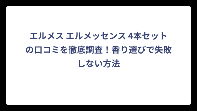 エルメス エルメッセンス 4本セットの口コミを徹底調査！香り選びで失敗しない方法