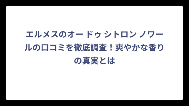 エルメスのオー ドゥ シトロン ノワールの口コミを徹底調査！爽やかな香りの真実とは