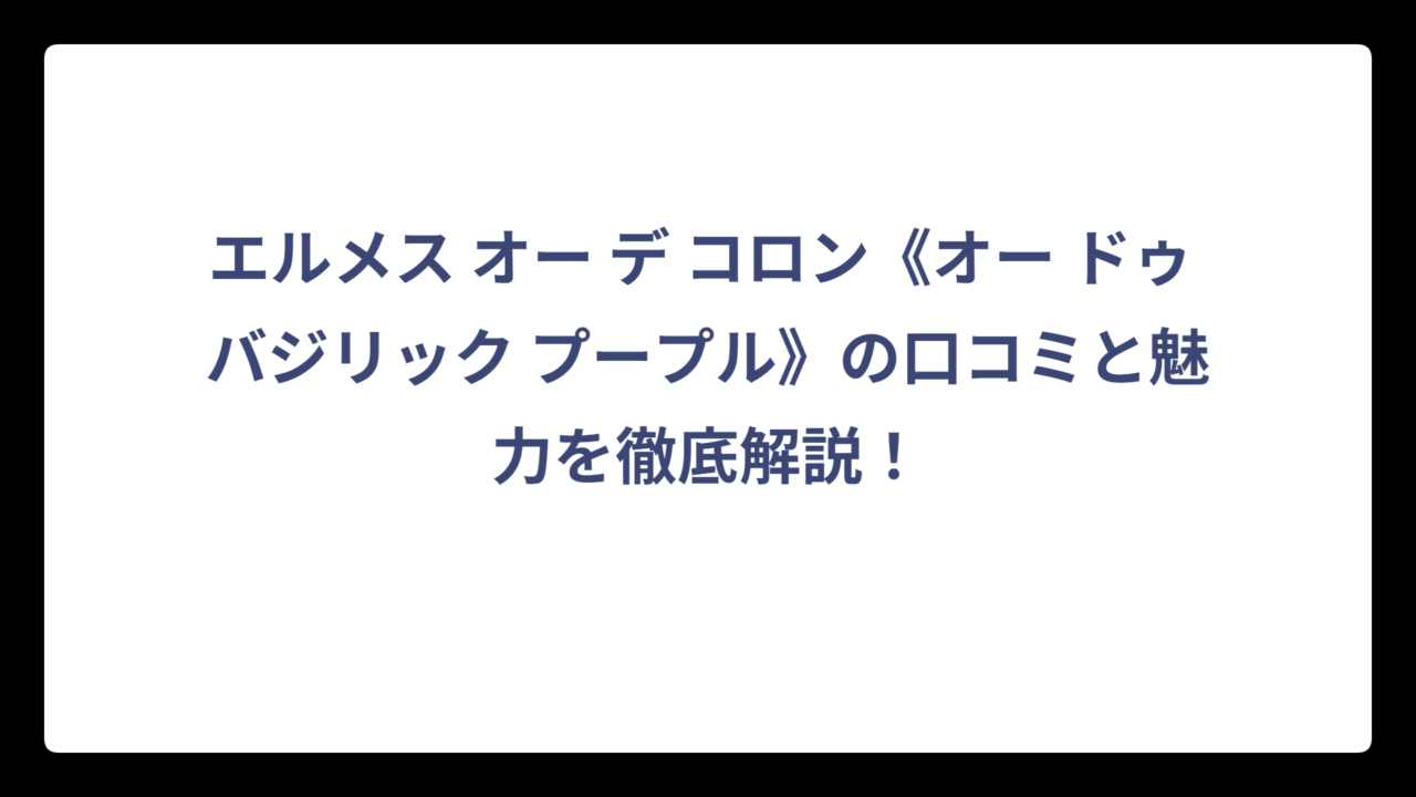 エルメス オー デ コロン《オー ドゥ バジリック プープル》の口コミと魅力を徹底解説！