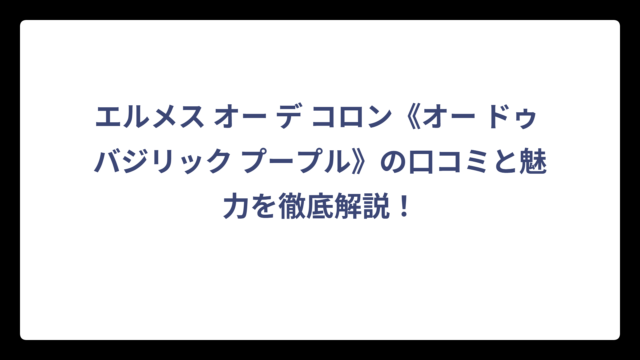エルメス オー デ コロン《オー ドゥ バジリック プープル》の口コミと魅力を徹底解説！