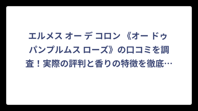 エルメス オー デ コロン 《オー ドゥ パンプルムス ローズ》の口コミを調査！実際の評判と香りの特徴を徹底解説‼️