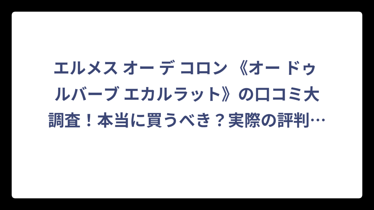 エルメス オー デ コロン 《オー ドゥ ルバーブ エカルラット》の口コミ大調査！本当に買うべき？実際の評判を徹底分析‼️