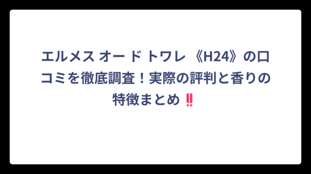 エルメス オー ド トワレ 《H24》の口コミを徹底調査！実際の評判と香りの特徴まとめ‼️