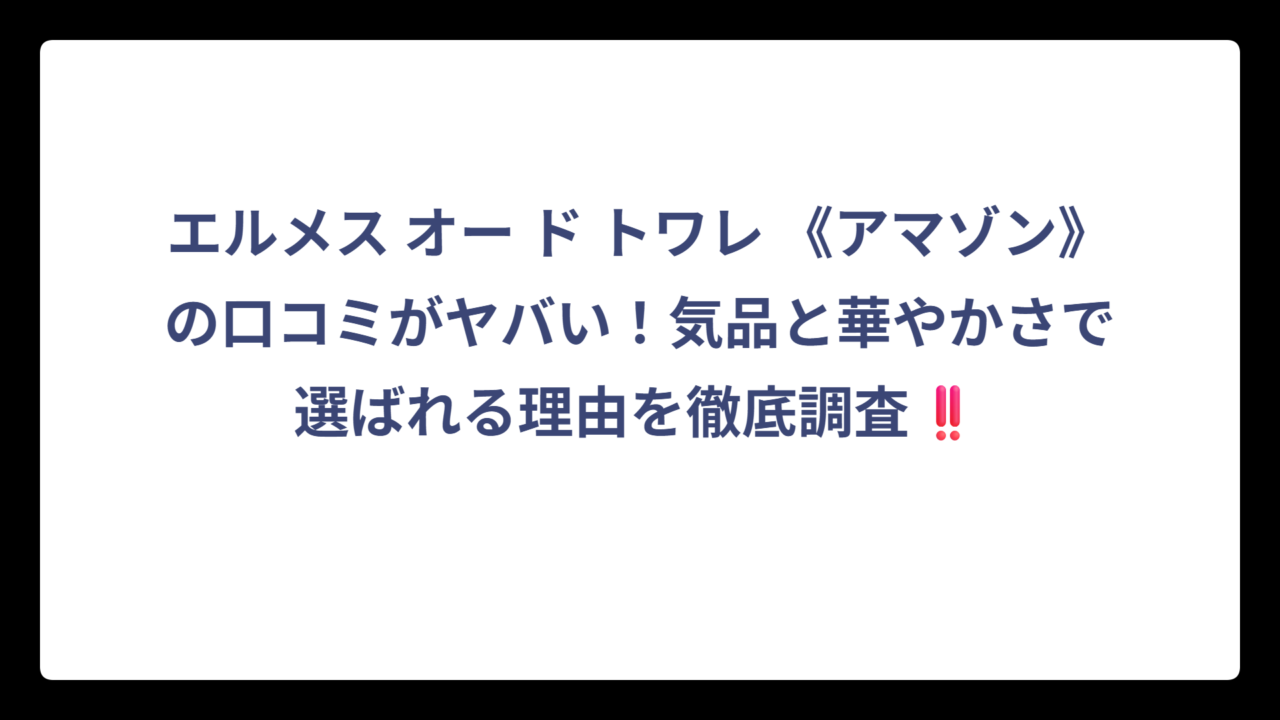 エルメス オー ド トワレ 《アマゾン》の口コミがヤバい！気品と華やかさで選ばれる理由を徹底調査‼️