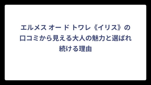 エルメス オー ド トワレ《イリス》の口コミから見える大人の魅力と選ばれ続ける理由