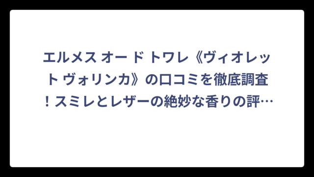 エルメス オー ド トワレ《ヴィオレット ヴォリンカ》の口コミを徹底調査！スミレとレザーの絶妙な香りの評価とは⁉️