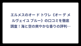 エルメスのオー ド トワレ《オー デ メルヴェイユ ブルー》の口コミを徹底調査！海と空の爽やかな香りの評判は？